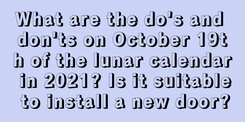 What are the do's and don'ts on October 19th of the lunar calendar in 2021? Is it suitable to install a new door?