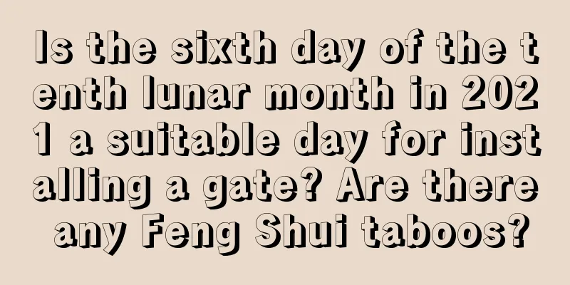 Is the sixth day of the tenth lunar month in 2021 a suitable day for installing a gate? Are there any Feng Shui taboos?