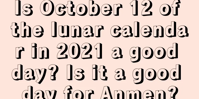 Is October 12 of the lunar calendar in 2021 a good day? Is it a good day for Anmen?