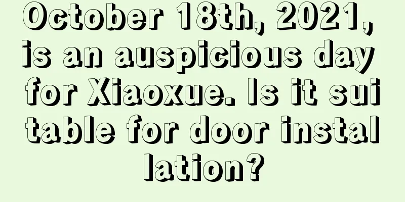 October 18th, 2021, is an auspicious day for Xiaoxue. Is it suitable for door installation?