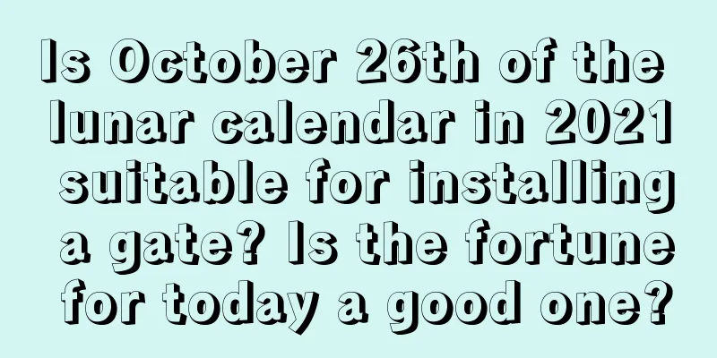 Is October 26th of the lunar calendar in 2021 suitable for installing a gate? Is the fortune for today a good one?