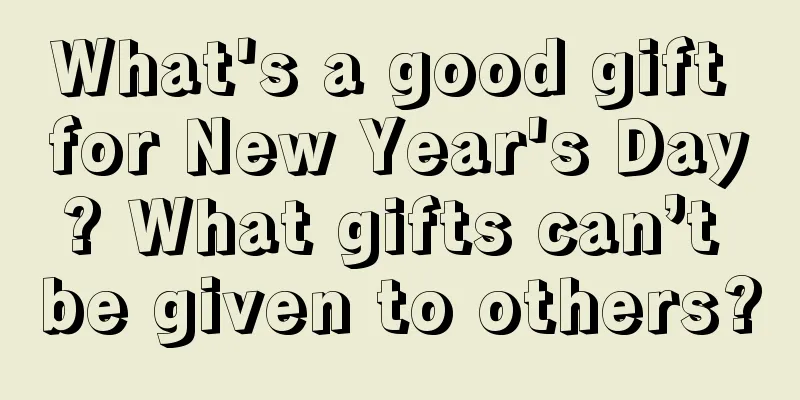 What's a good gift for New Year's Day? What gifts can’t be given to others?