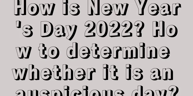 How is New Year's Day 2022? How to determine whether it is an auspicious day?