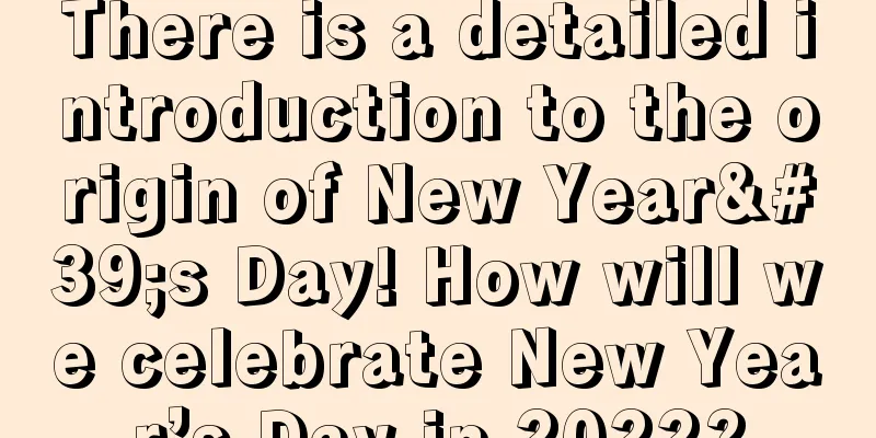 There is a detailed introduction to the origin of New Year's Day! How will we celebrate New Year’s Day in 2022?