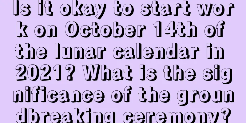 Is it okay to start work on October 14th of the lunar calendar in 2021? What is the significance of the groundbreaking ceremony?