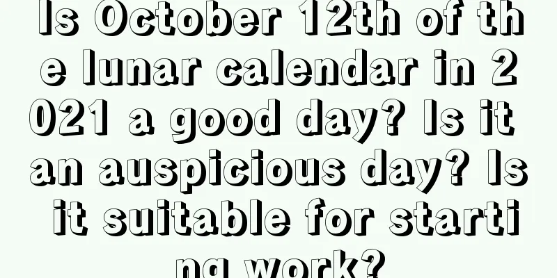 Is October 12th of the lunar calendar in 2021 a good day? Is it an auspicious day? Is it suitable for starting work?