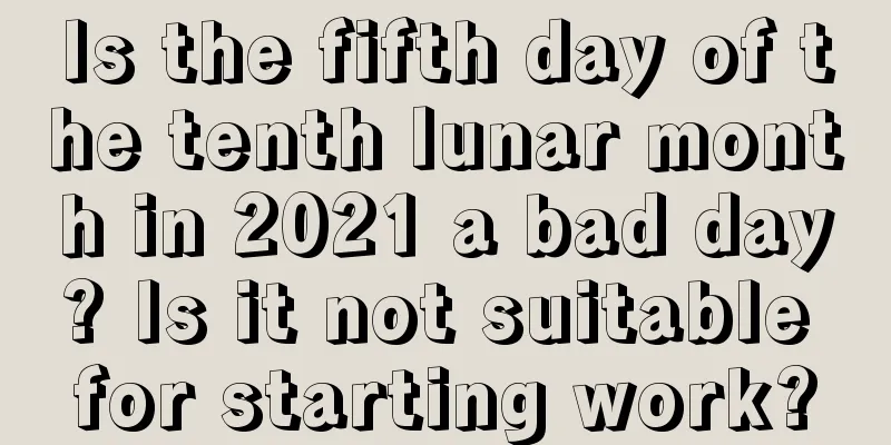 Is the fifth day of the tenth lunar month in 2021 a bad day? Is it not suitable for starting work?