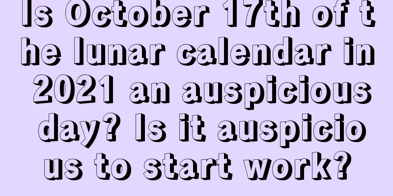 Is October 17th of the lunar calendar in 2021 an auspicious day? Is it auspicious to start work?