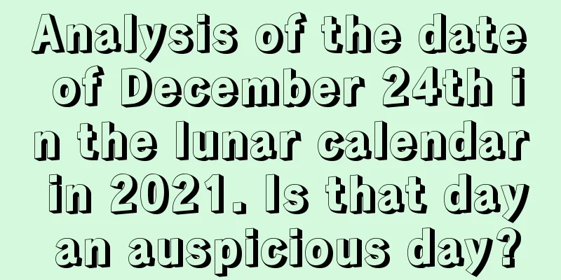 Analysis of the date of December 24th in the lunar calendar in 2021. Is that day an auspicious day?