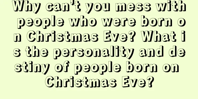 Why can’t you mess with people who were born on Christmas Eve? What is the personality and destiny of people born on Christmas Eve?