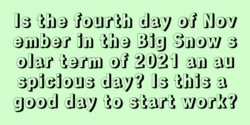 Is the fourth day of November in the Big Snow solar term of 2021 an auspicious day? Is this a good day to start work?