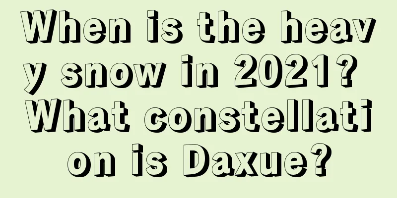 When is the heavy snow in 2021? What constellation is Daxue?