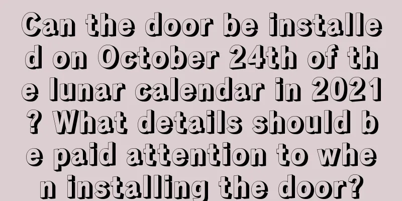 Can the door be installed on October 24th of the lunar calendar in 2021? What details should be paid attention to when installing the door?
