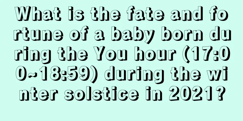 What is the fate and fortune of a baby born during the You hour (17:00~18:59) during the winter solstice in 2021?