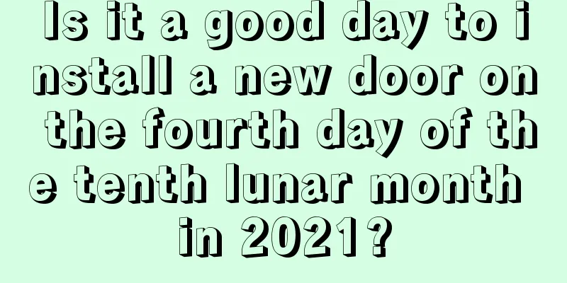 Is it a good day to install a new door on the fourth day of the tenth lunar month in 2021?