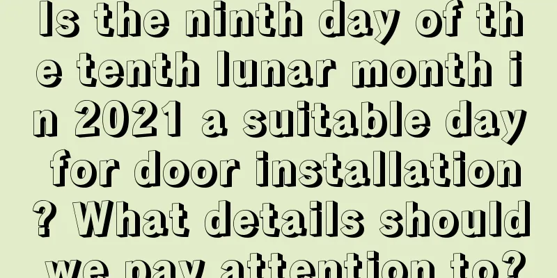 Is the ninth day of the tenth lunar month in 2021 a suitable day for door installation? What details should we pay attention to?
