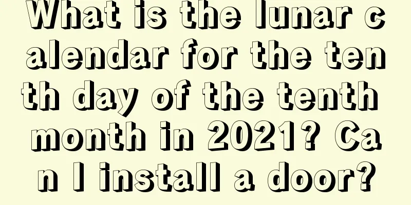What is the lunar calendar for the tenth day of the tenth month in 2021? Can I install a door?