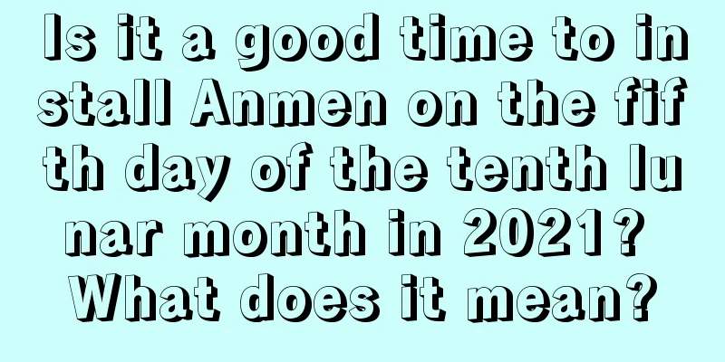 Is it a good time to install Anmen on the fifth day of the tenth lunar month in 2021? What does it mean?