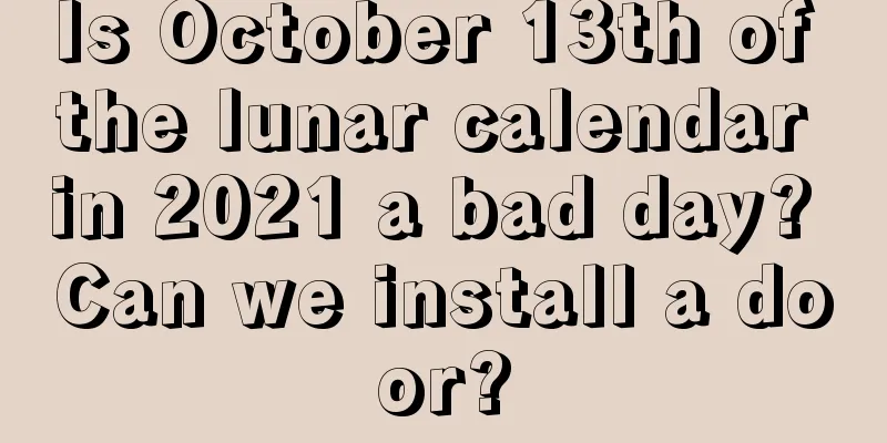 Is October 13th of the lunar calendar in 2021 a bad day? Can we install a door?