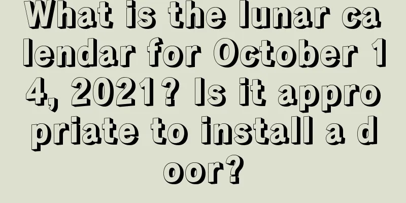 What is the lunar calendar for October 14, 2021? Is it appropriate to install a door?