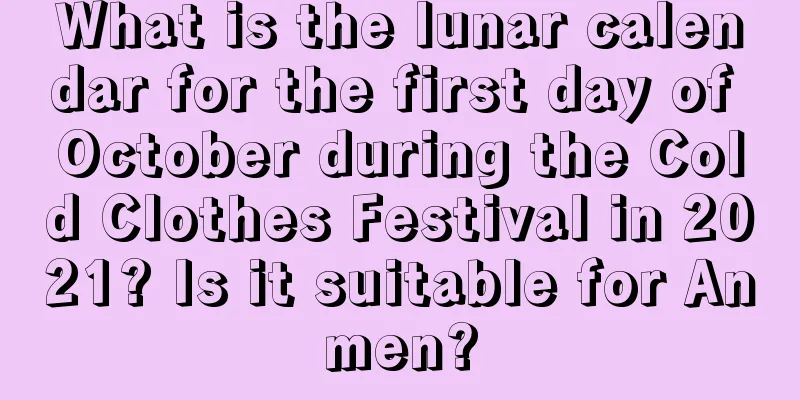 What is the lunar calendar for the first day of October during the Cold Clothes Festival in 2021? Is it suitable for Anmen?