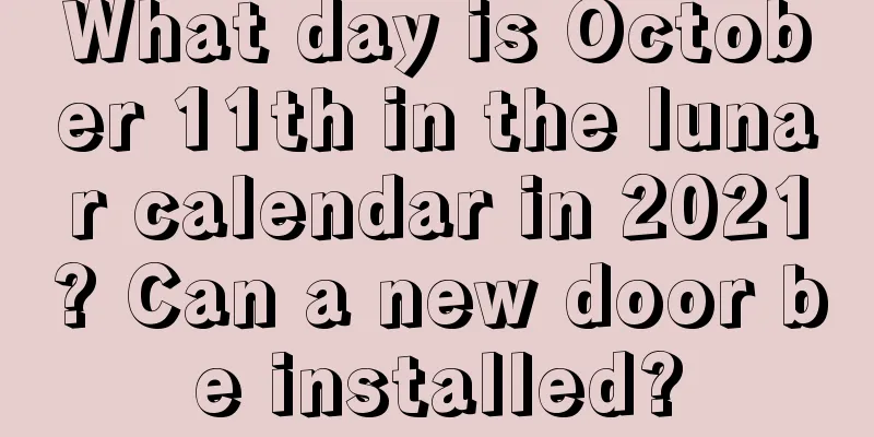 What day is October 11th in the lunar calendar in 2021? Can a new door be installed?