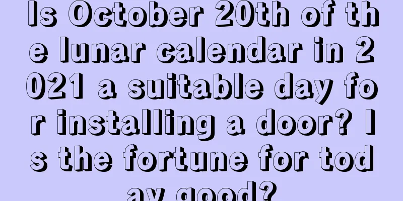 Is October 20th of the lunar calendar in 2021 a suitable day for installing a door? Is the fortune for today good?