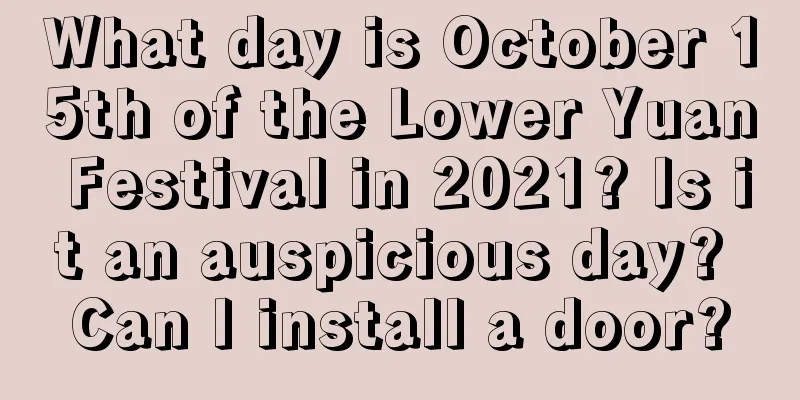 What day is October 15th of the Lower Yuan Festival in 2021? Is it an auspicious day? Can I install a door?