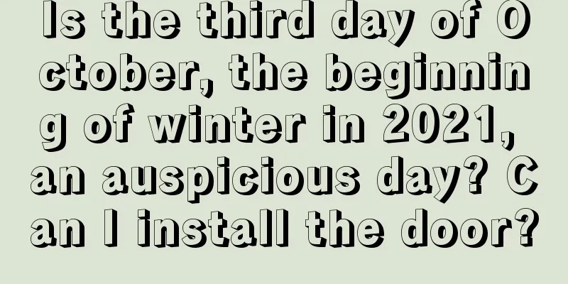 Is the third day of October, the beginning of winter in 2021, an auspicious day? Can I install the door?