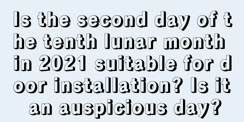 Is the second day of the tenth lunar month in 2021 suitable for door installation? Is it an auspicious day?