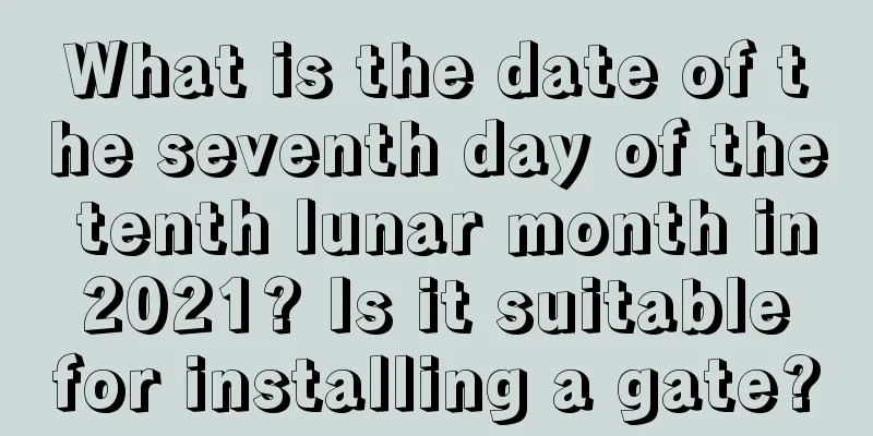 What is the date of the seventh day of the tenth lunar month in 2021? Is it suitable for installing a gate?