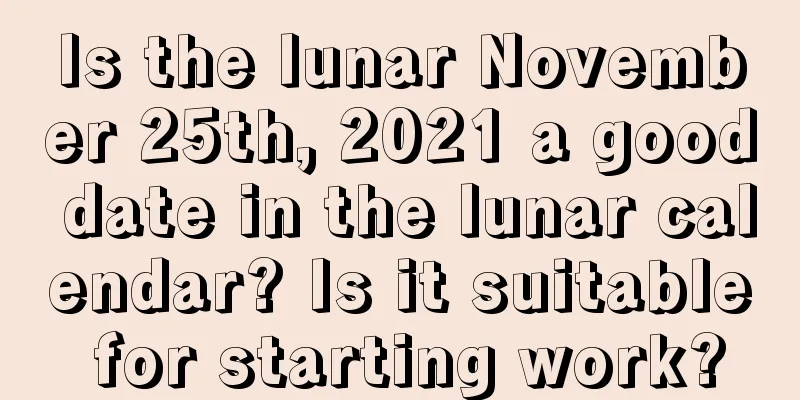 Is the lunar November 25th, 2021 a good date in the lunar calendar? Is it suitable for starting work?
