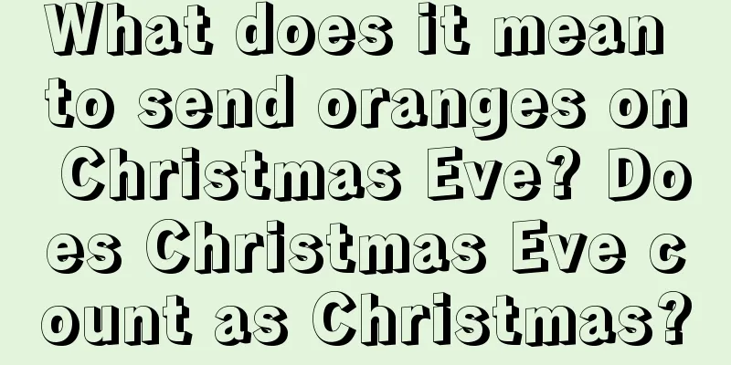 What does it mean to send oranges on Christmas Eve? Does Christmas Eve count as Christmas?