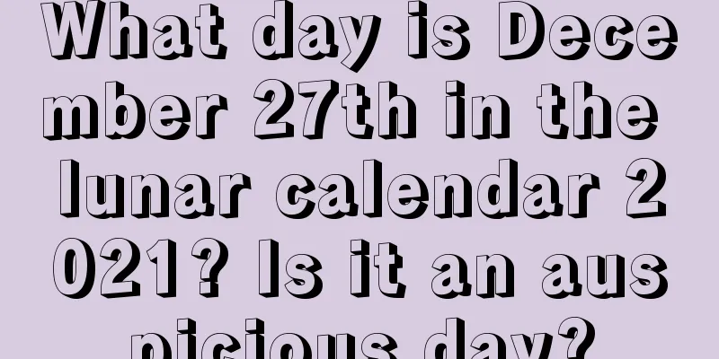 What day is December 27th in the lunar calendar 2021? Is it an auspicious day?