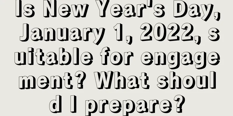 Is New Year's Day, January 1, 2022, suitable for engagement? What should I prepare?