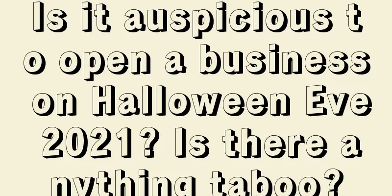 Is it auspicious to open a business on Halloween Eve 2021? Is there anything taboo?