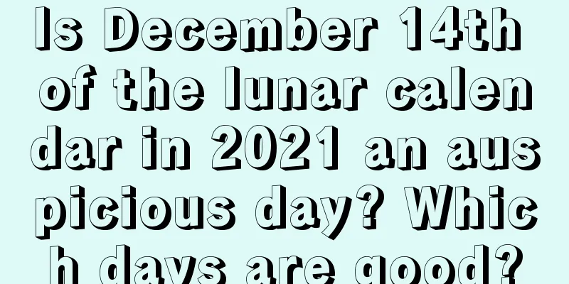 Is December 14th of the lunar calendar in 2021 an auspicious day? Which days are good?
