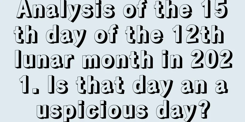 Analysis of the 15th day of the 12th lunar month in 2021. Is that day an auspicious day?