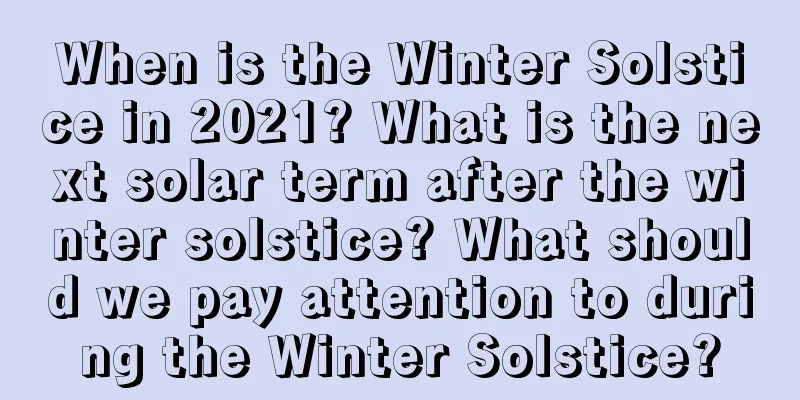 When is the Winter Solstice in 2021? What is the next solar term after the winter solstice? What should we pay attention to during the Winter Solstice?