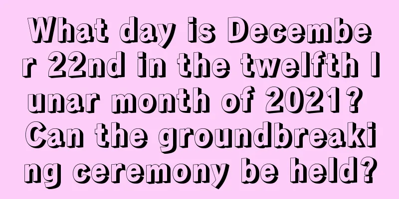 What day is December 22nd in the twelfth lunar month of 2021? Can the groundbreaking ceremony be held?