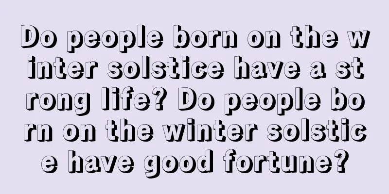 Do people born on the winter solstice have a strong life? Do people born on the winter solstice have good fortune?
