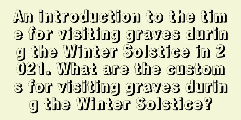 An introduction to the time for visiting graves during the Winter Solstice in 2021. What are the customs for visiting graves during the Winter Solstice?