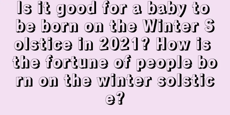 Is it good for a baby to be born on the Winter Solstice in 2021? How is the fortune of people born on the winter solstice?