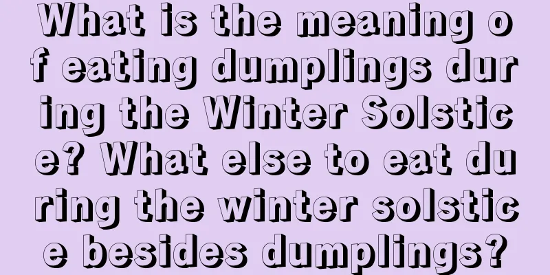 What is the meaning of eating dumplings during the Winter Solstice? What else to eat during the winter solstice besides dumplings?