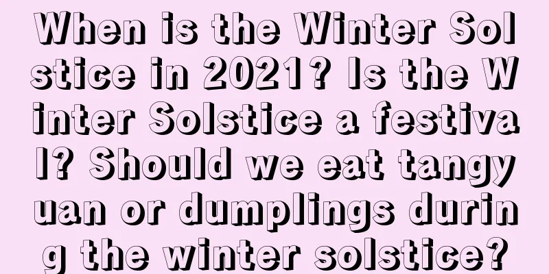 When is the Winter Solstice in 2021? Is the Winter Solstice a festival? Should we eat tangyuan or dumplings during the winter solstice?