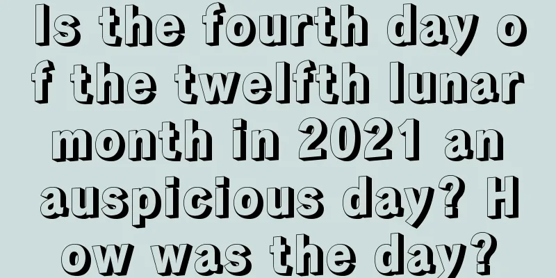 Is the fourth day of the twelfth lunar month in 2021 an auspicious day? How was the day?