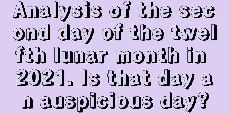 Analysis of the second day of the twelfth lunar month in 2021. Is that day an auspicious day?
