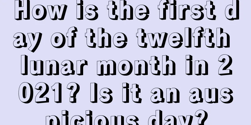 How is the first day of the twelfth lunar month in 2021? Is it an auspicious day?