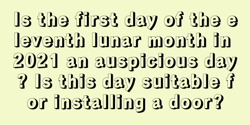 Is the first day of the eleventh lunar month in 2021 an auspicious day? Is this day suitable for installing a door?