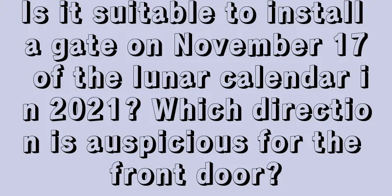 Is it suitable to install a gate on November 17 of the lunar calendar in 2021? Which direction is auspicious for the front door?